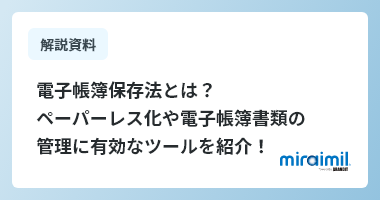 電子帳簿保存法とは？ペーパーレス化や電子帳簿書類の管理に有効なツールを紹介！