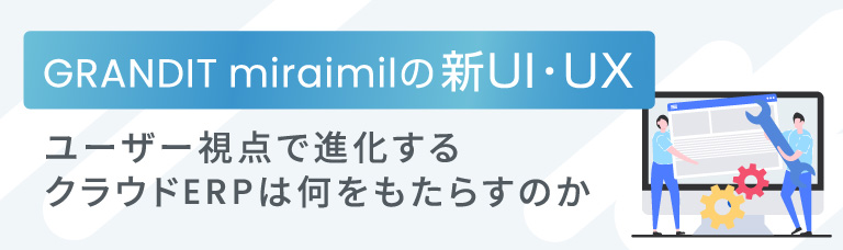 GRANDIT miraimilの新UI・UX ユーザー視点で進化するクラウドERPは何をもたらすのか