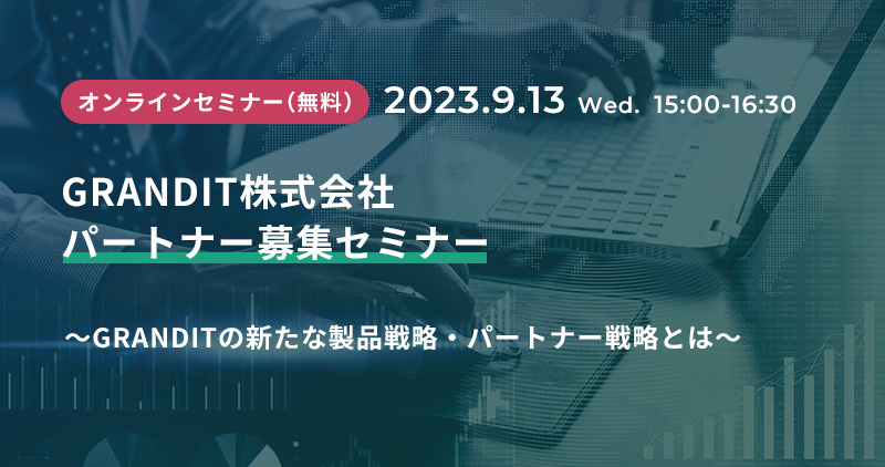 GRANDIT株式会社パートナー募集セミナー～GRANDITの新たな製品戦略・パートナー戦略とは～