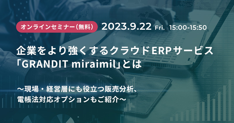 企業をより強くするクラウドERPサービス「GRANDIT miraimil」とは ～現場・経営層にも役立つ販売分析、電帳法対応オプションもご紹介～