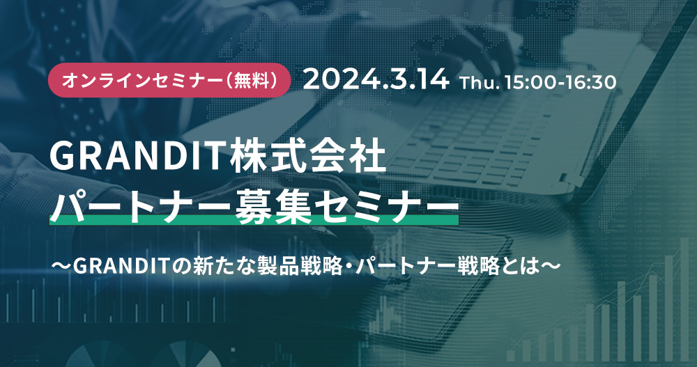 GRANDIT株式会社パートナー募集セミナー～GRANDITの新たな製品戦略・パートナー戦略とは～